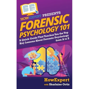 Forensic Psychology 101: A Quick Guide That Teaches You the Top Key Lessons About Forensic Psychology from A to Z
