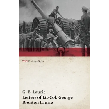 Letters of Lt.-Col. George Brenton Laurie (Wwi Centenary Series)