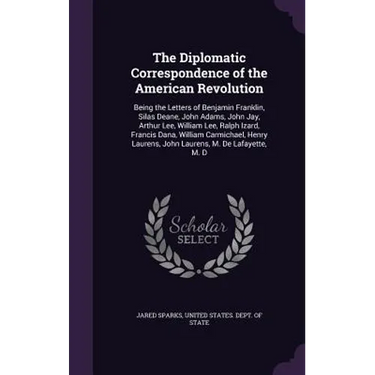 The Diplomatic Correspondence of the American Revolution: Being the Letters of Benjamin Franklin, Silas Deane, John Adams, John Jay, Arthur Lee, Willi