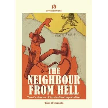 The Neighbour from Hell: Two Centuries of Australian Imperialism