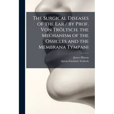 The Surgical Diseases of the Ear / by Prof. Von Tröltsch. the Mechanism of the Ossicles and the Membrana Tympani
