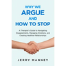 Why We Argue and How to Stop: A Therapist's Guide to Navigating Disagreements, Managing Emotions, and Creating Healthier Relationships