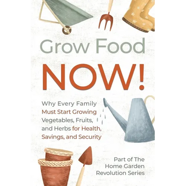 Grow Food NOW!: Why Every Family Must Start Growing Vegetables, Fruits and Herbs for Health, Savings, and Security