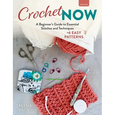 Crochet Now: A Beginner's Guide to Essential Stitches and Techniques + 6 Easy Patterns