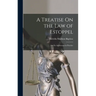 A Treatise On the Law of Estoppel: And Its Application in Practice