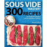Sous Vide Mastery: 300 Recipes for the Best in Modern, Low Temperature Cooking