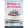 Baking with Ice Cream: Baking Magic 3: The best ice cream cakes, cookies and desserts recipes