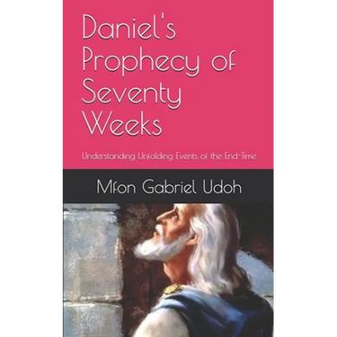 Daniel's Prophecy of Seventy Weeks: Understanding Unfolding Events of the End-Time