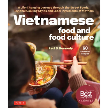 Vietnamese Food and Food Culture: A Life-Changing Journey Through the Street Foods, Regional Cooking Styles and Local Ingredients of Vietnam