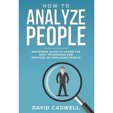 How to Analyze People: Beginner's Guide to Learn the Best Techniques and Methods of Analyzing People