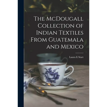 The McDougall Collection of Indian Textiles From Guatemala and Mexico