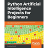 Python Artificial Intelligence Projects for Beginners: Get up and running with Artificial Intelligence using 8 smart and exciting AI applications