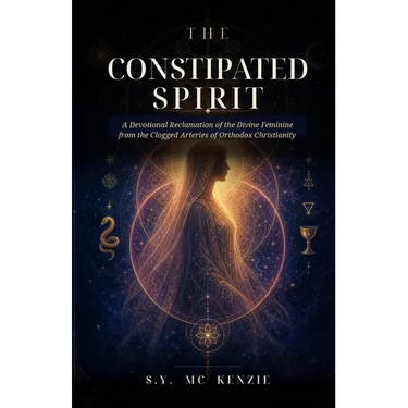 The Constipated Spirit: A Devotional Reclamation of the Divine Feminine from the Clogged Arteries of Orthodox Christianity