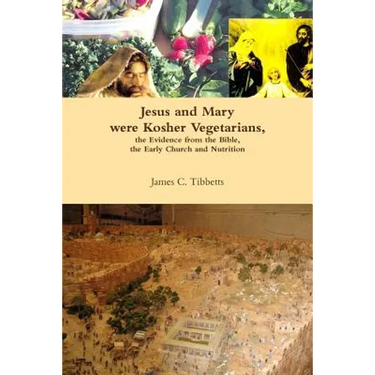 Jesus and Mary were Kosher Vegetarians, the Evidence from the Bible, the Early Church and Nutrition