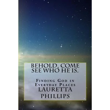 Behold, Come See Who He Is.: Seeing God In Everyday Places