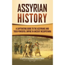 Assyrian History: A Captivating Guide to the Assyrians and Their Powerful Empire in Ancient Mesopotamia