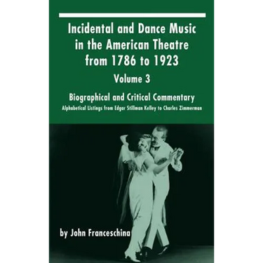 Incidental and Dance Music in the American Theatre from 1786 to 1923: Volume 3, Biographical and Critical Commentary - Alphabetical Listings from Edga