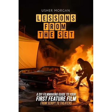 Lessons from the Set: A DIY Filmmaking Guide to Your First Feature Film, from Script to Theaters