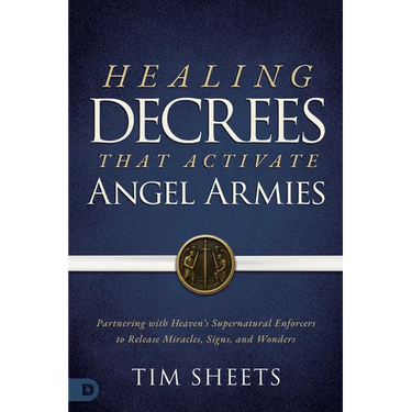 Healing Decrees that Activate Angel Armies: Partnering with Heaven's Supernatural Enforcers to Release Miracles, Signs, and Wonders
