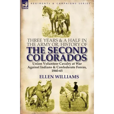 Three Years and a Half in the Army or, History of the Second Colorados-Union Volunteer Cavalry at War Against Indians & Confederate Forces, 1860-65