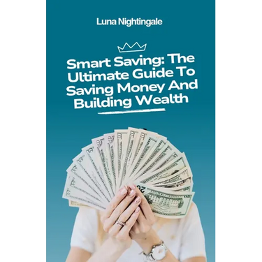 Smart Saving: The Ultimate Guide To Saving Money And Building Wealth
