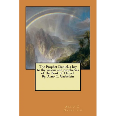 The Prophet Daniel, a key to the visions and prophecies of the Book of Daniel. By: Arno C. Gaebelein