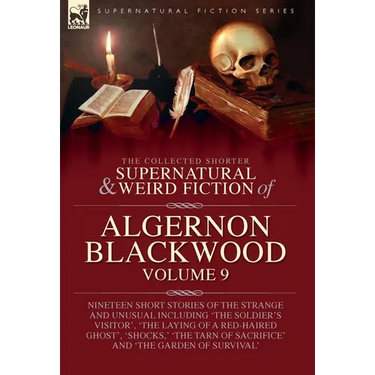 The Collected Shorter Supernatural & Weird Fiction of Algernon Blackwood: Volume 9: Nineteen Short Stories of the Strange and Unusual Including 'The S