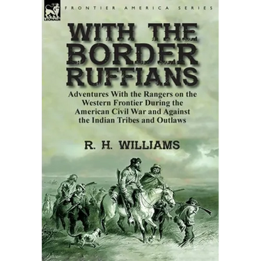 With the Border Ruffians: Adventures With the Rangers on the Western Frontier During the American Civil War and Against the Indian Tribes and Outlaws