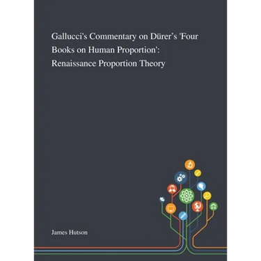 Gallucci's Commentary on Dürer's 'Four Books on Human Proportion': Renaissance Proportion Theory
