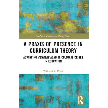 A Praxis of Presence in Curriculum Theory: Advancing Currere against Cultural Crises in Education