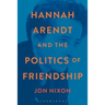 Hannah Arendt and the Politics of Friendship
