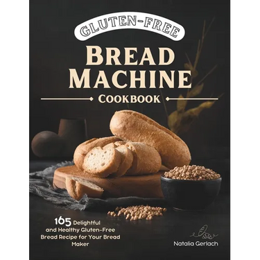 Gluten-Free Bread Machine Cookbook: 165 Delightful And Healthy Gluten-Free Bread Machine Recipe For Your Bread Maker