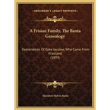 A Frisian Family, The Banta Genealogy: Descendants Of Epke Jacobse, Who Came From Friesland (1893)