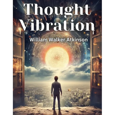 Thought Vibration: The Law of Attraction in the Thought World