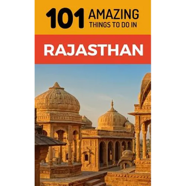 101 Amazing Things to Do in Rajasthan: Rajasthan Travel Guide