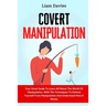 Covert Manipulation: Your Great Guide To Learn All About The World Of Manipulation, With The Techniques To Defend Yourself From Manipulation And Under