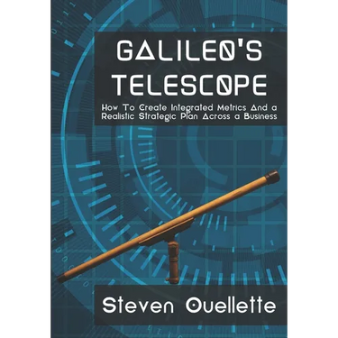 Galileo's Telescope: How To Create Integrated Metrics And a Realistic Strategic Plan Across a Business