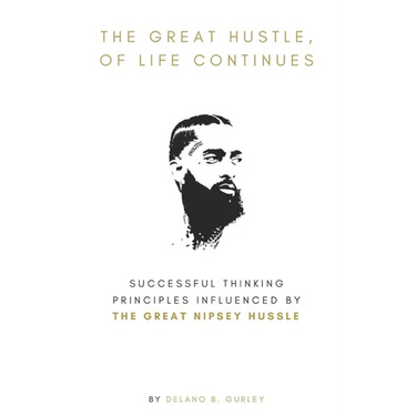 The Great Hustle, Of Life Continues: Successful Thinking Principles Influenced by The Great Nipsey Hussle