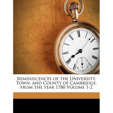 Reminiscences of the University, Town, and County of Cambridge, from the year 1780 Volume 1-2