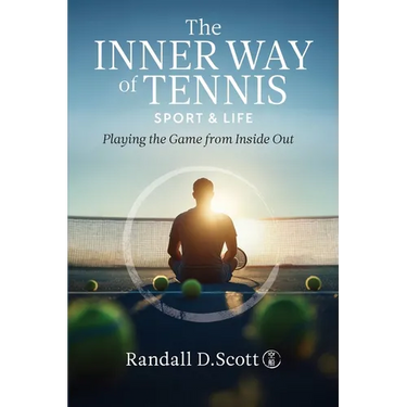 The Inner Way of Tennis, Sport, and Life: Playing the Game from Inside Out