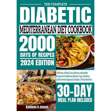 The Complete Diabetic Mediterranean Diet Cookbook: 2000 Days of Quick, Easy, Delicious, and Healthy Recipes for Prediabetes, Diabetes, Type 2 Diabetes