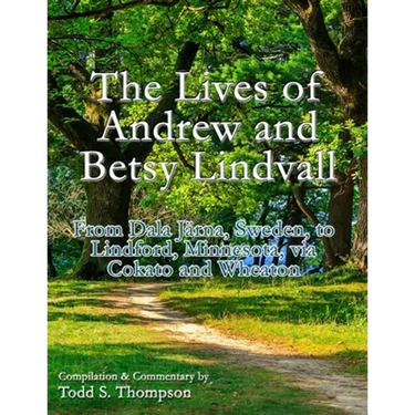 The Lives of Andrew and Betsy Lindvall: From Dala Järna, Sweden, to Lindford, Minnesota, via Cokato and Wheaton