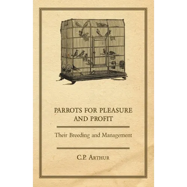 Parrots for Pleasure and Profit - Their Breeding and Management