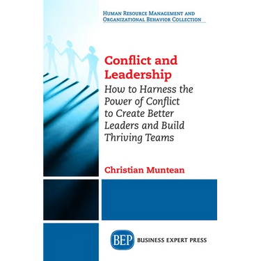 Conflict and Leadership: How to Harness the Power of Conflict to Create Better Leaders and Build Thriving Teams