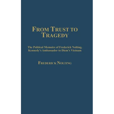 From Trust to Tragedy: The Political Memoirs of Frederick Nolting, Kennedy's Ambassador to Diem's Vietnam