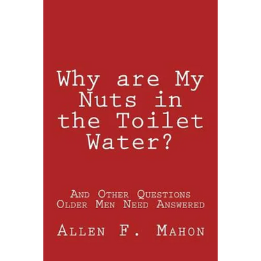 Why are My Nuts in the Toilet Water? and Other Questions Older Men Need Answered