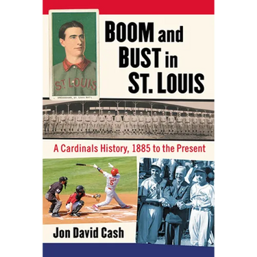 Boom and Bust in St. Louis: A Cardinals History, 1885 to the Present