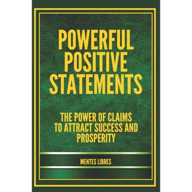 Powerful Positive Statements: The power of claims to attract success and prosperity