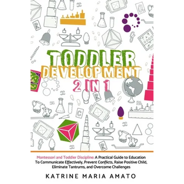 Toddler Development: 2in1: Montessori and Toddler Discipline: A Practical Guide to Education To Communicate Effectively, Prevent Conflicts,