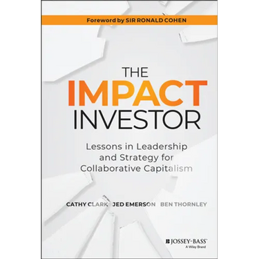The Impact Investor: Lessons in Leadership and Strategy for Collaborative Capitalism